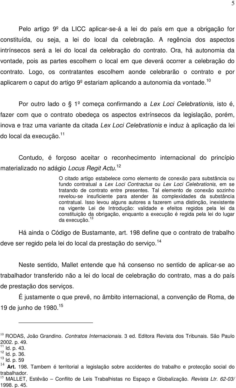 Logo, os contratantes escolhem aonde celebrarão o contrato e por aplicarem o caput do artigo 9º estariam aplicando a autonomia da vontade.