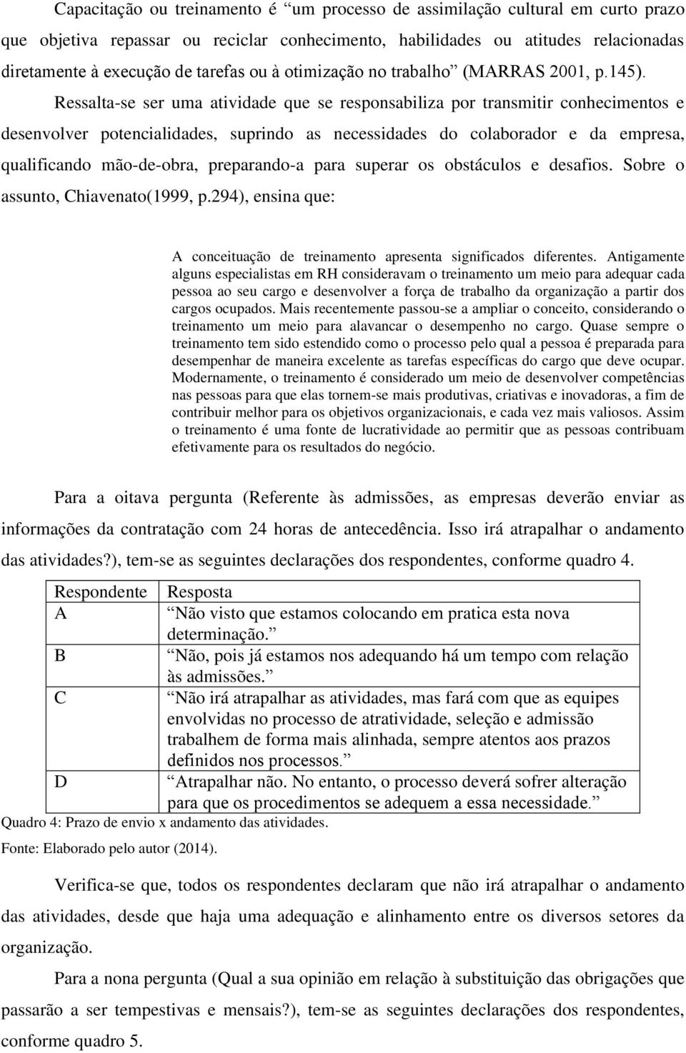 Ressalta-se ser uma atividade que se responsabiliza por transmitir conhecimentos e desenvolver potencialidades, suprindo as necessidades do colaborador e da empresa, qualificando mão-de-obra,