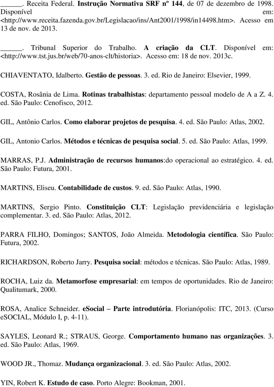 Rio de Janeiro: Elsevier, 1999. COSTA, Rosânia de Lima. Rotinas trabalhistas: departamento pessoal modelo de A a Z. 4. ed. São Paulo: Cenofisco, 2012. GIL, Antônio Carlos.