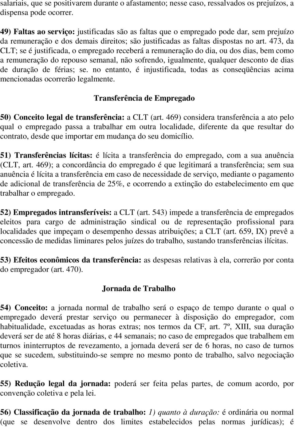 473, da CLT; se é justificada, o empregado receberá a remuneração do dia, ou dos dias, bem como a remuneração do repouso semanal, não sofrendo, igualmente, qualquer desconto de dias de duração de