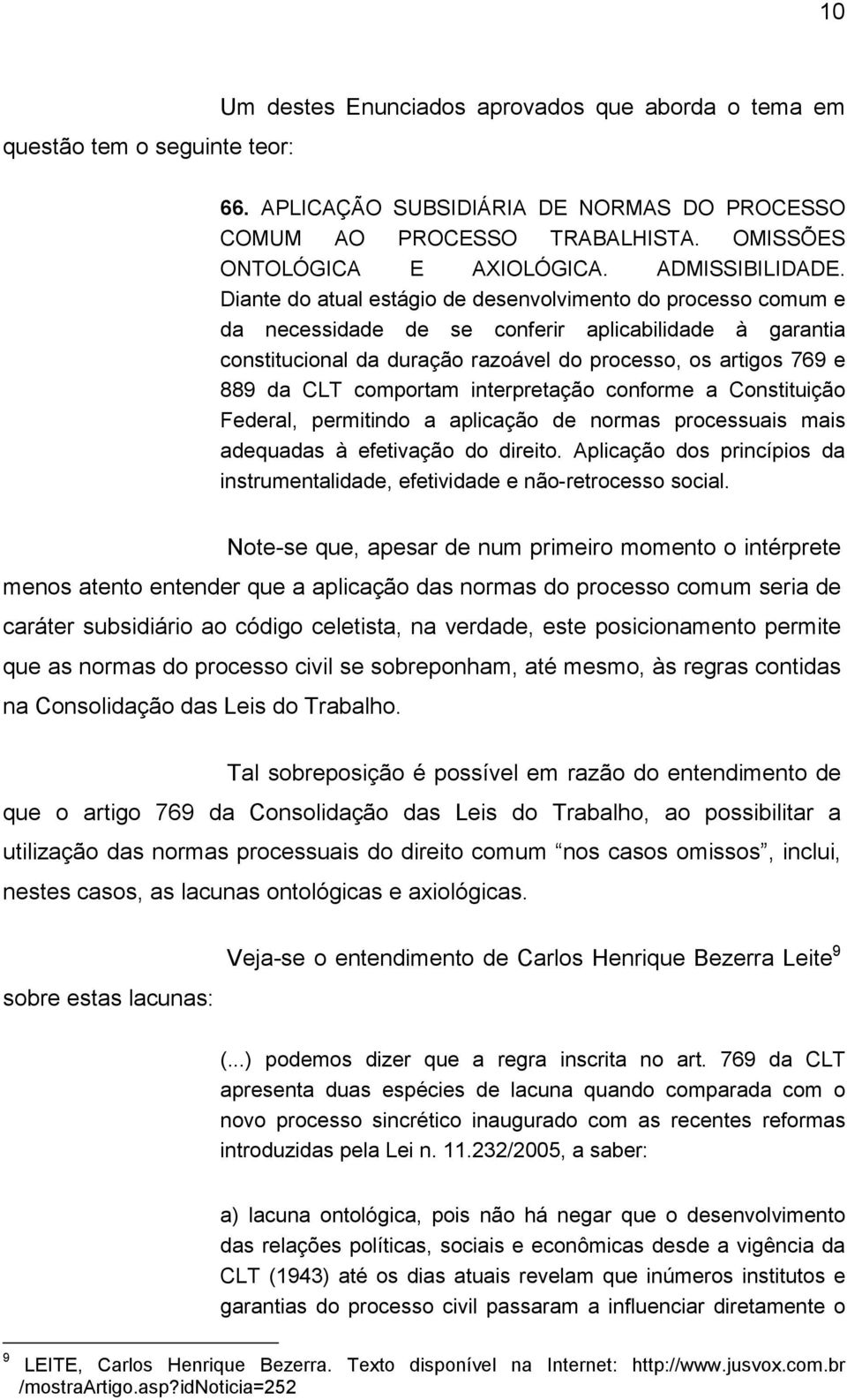 Diante do atual estágio de desenvolvimento do processo comum e da necessidade de se conferir aplicabilidade à garantia constitucional da duração razoável do processo, os artigos 769 e 889 da CLT