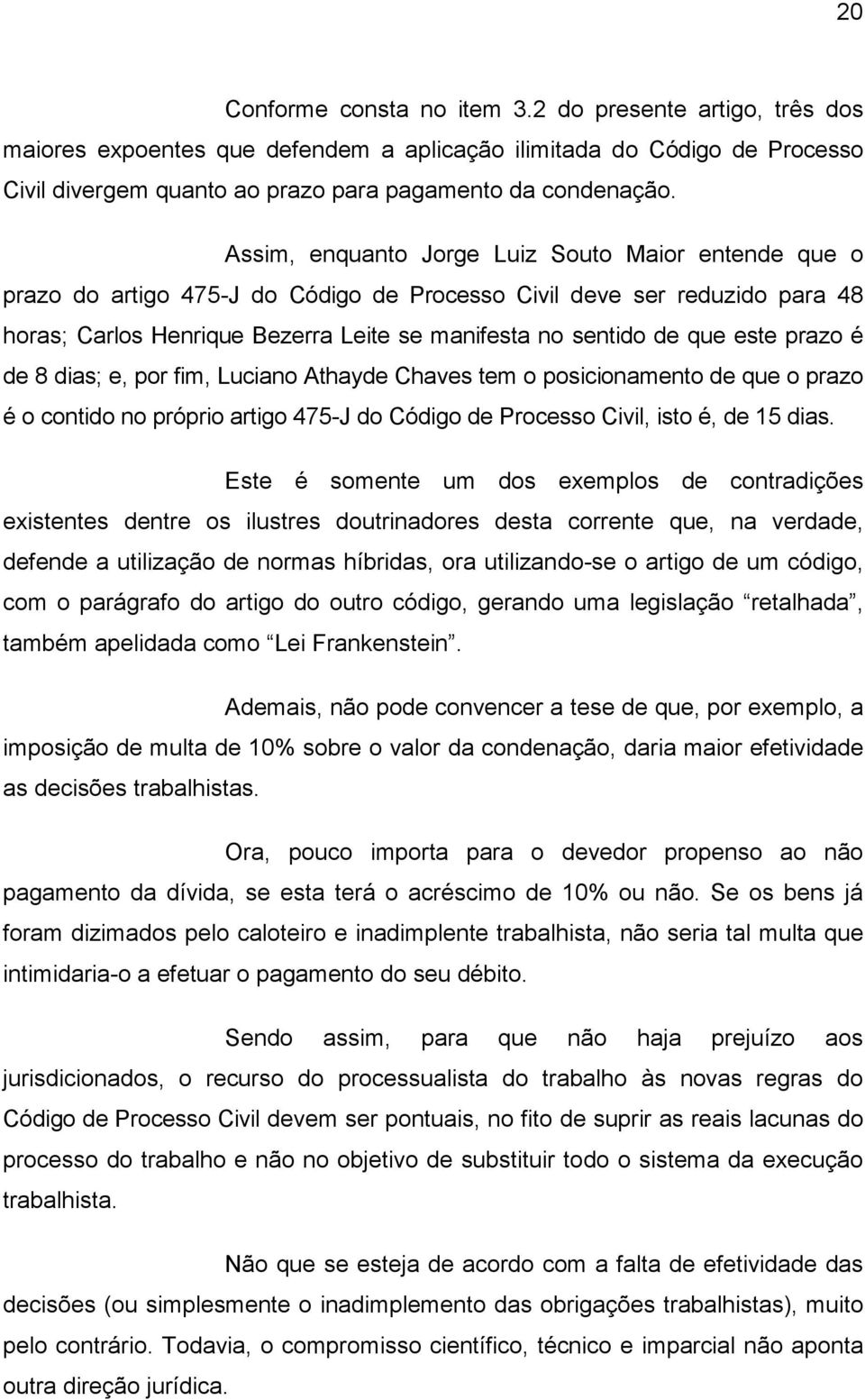 este prazo é de 8 dias; e, por fim, Luciano Athayde Chaves tem o posicionamento de que o prazo é o contido no próprio artigo 475-J do Código de Processo Civil, isto é, de 15 dias.