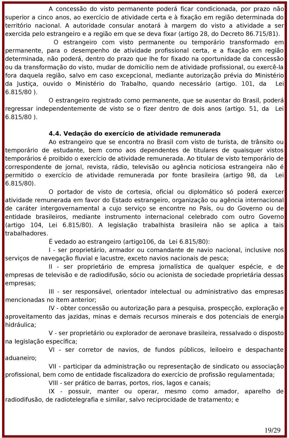 O estrangeiro com visto permanente ou temporário transformado em permanente, para o desempenho de atividade profissional certa, e a fixação em região determinada, não poderá, dentro do prazo que lhe