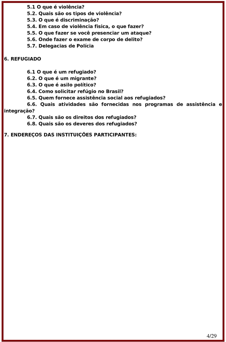 6.4. Como solicitar refúgio no Brasil? 6.5. Quem fornece assistência social aos refugiados? 6.6. Quais atividades são fornecidas nos programas de assistência e integração?