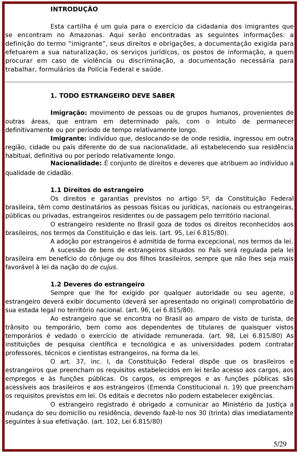 postos de informação, a quem procurar em caso de violência ou discriminação, a documentação necessária para trabalhar, formulários da Polícia Federal e saúde. 1.