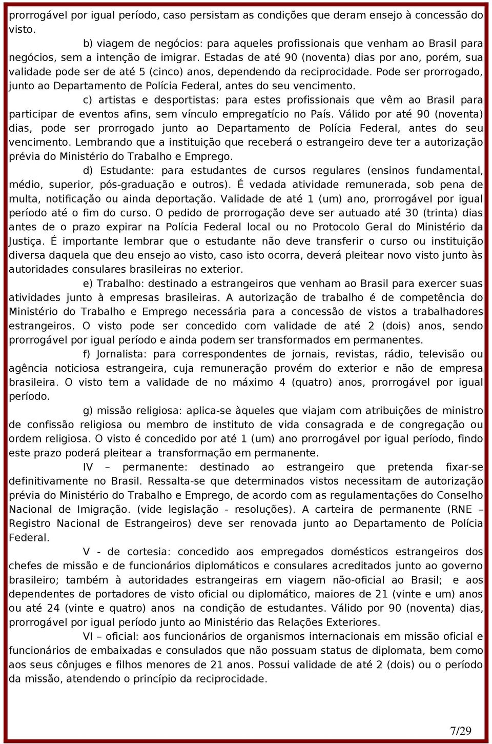 Estadas de até 90 (noventa) dias por ano, porém, sua validade pode ser de até 5 (cinco) anos, dependendo da reciprocidade.