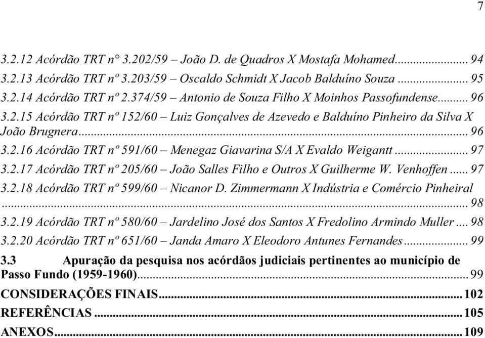 .. 97 3.2.17 Acórdão TRT nº 205/60 João Salles Filho e Outros X Guilherme W. Venhoffen... 97 3.2.18 Acórdão TRT nº 599/60 Nicanor D. Zimmermann X Indústria e Comércio Pinheiral... 98 3.2.19 Acórdão TRT nº 580/60 Jardelino José dos Santos X Fredolino Armindo Muller.