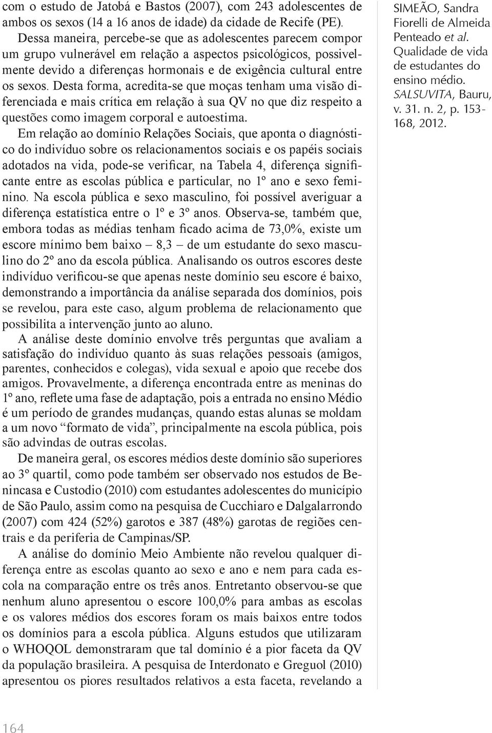 Desta forma, acredita-se que moças tenham uma visão diferenciada e mais crítica em relação à sua QV no que diz respeito a questões como imagem corporal e autoestima.