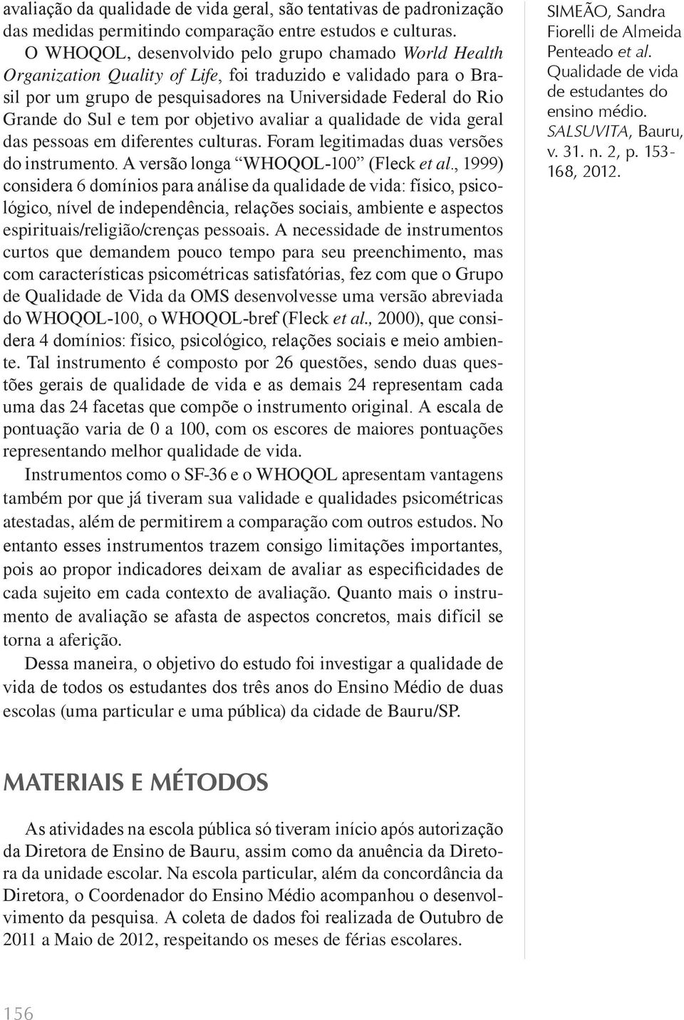 e tem por objetivo avaliar a qualidade de vida geral das pessoas em diferentes culturas. Foram legitimadas duas versões do instrumento. A versão longa WHOQOL-100 (Fleck et al.