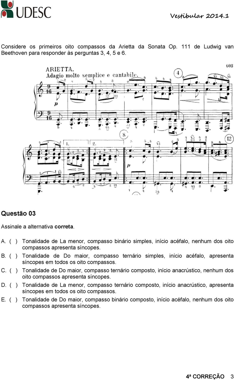 ( ) Tonalidade de Do maior, compasso ternário composto, início anacrústico, nenhum dos oito compassos apresenta síncopes. D. ( ) Tonalidade de La menor, compasso ternário composto, início anacrústico, apresenta síncopes em todos os oito compassos.