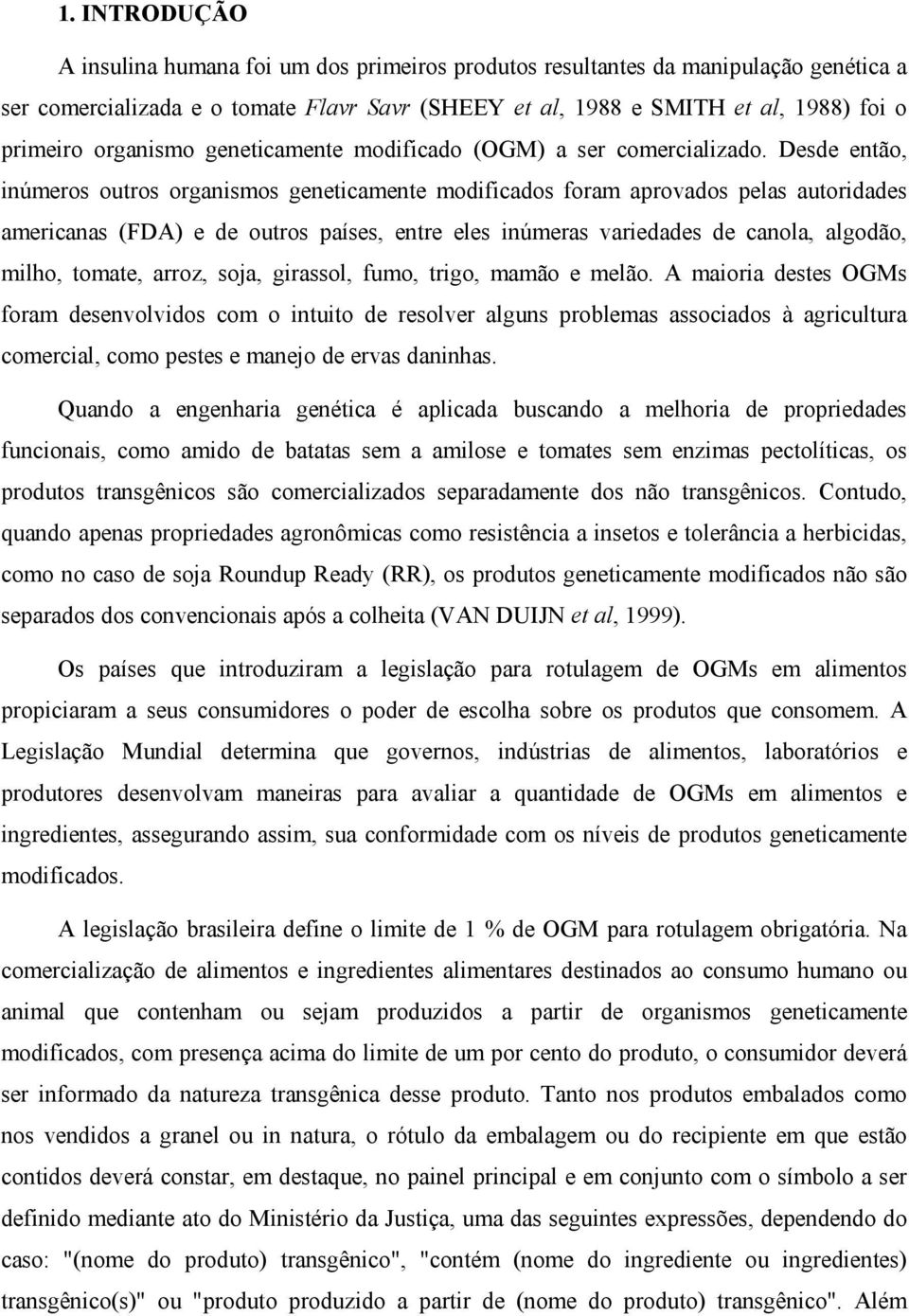 Desde então, inúmeros outros organismos geneticamente modificados foram aprovados pelas autoridades americanas (FDA) e de outros países, entre eles inúmeras variedades de canola, algodão, milho,