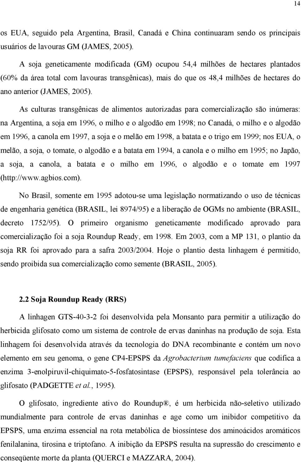 As culturas transgênicas de alimentos autorizadas para comercialização são inúmeras: na Argentina, a soja em 1996, o milho e o algodão em 1998; no Canadá, o milho e o algodão em 1996, a canola em