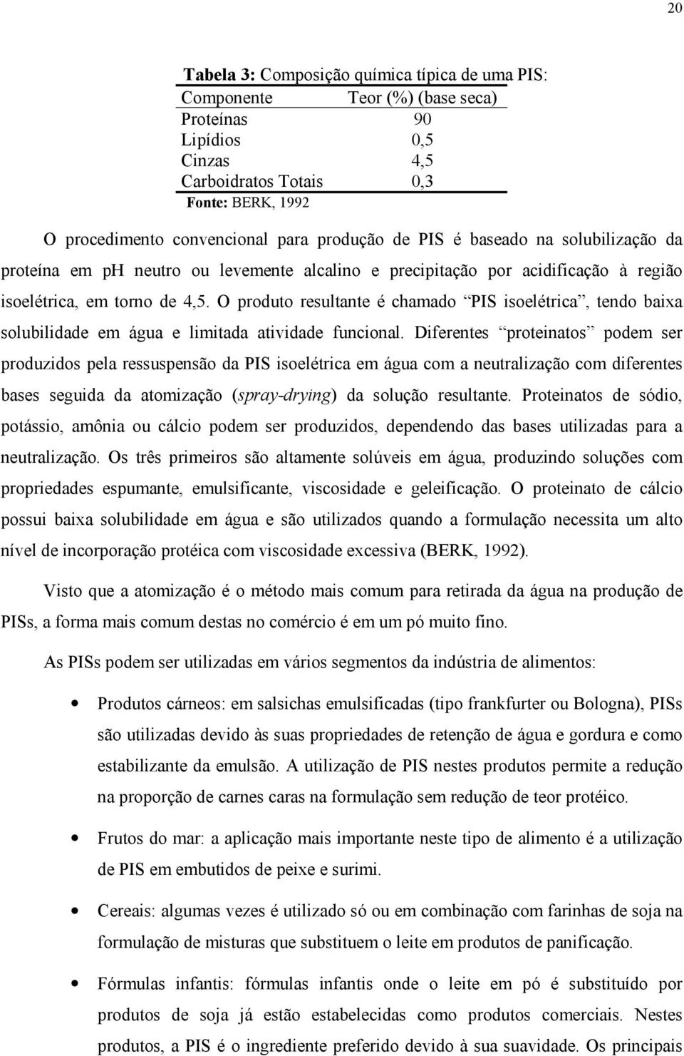 O produto resultante é chamado PIS isoelétrica, tendo baixa solubilidade em água e limitada atividade funcional.