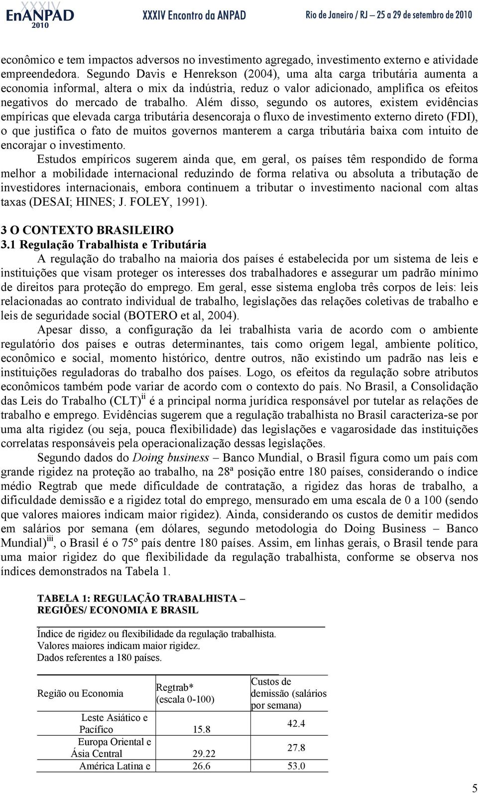 Além disso, segundo os autores, existem evidências empíricas que elevada carga tributária desencoraja o fluxo de investimento externo direto (FDI), o que justifica o fato de muitos governos manterem