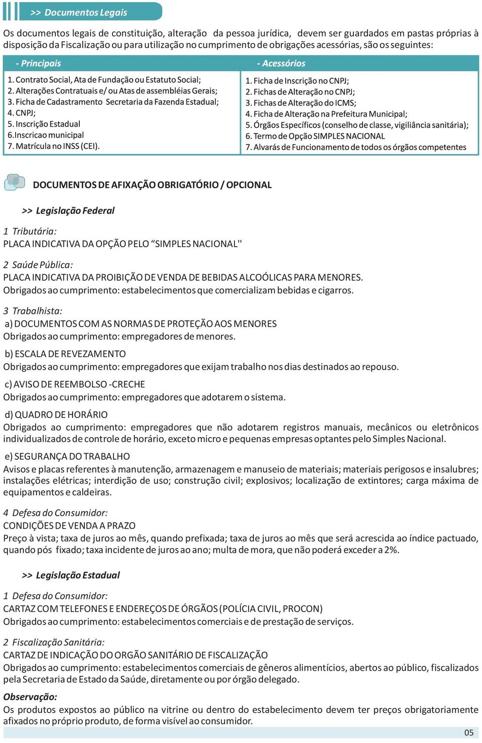 INDICATIVA DA PROIBIÇÃO DE VENDA DE BEBIDAS ALCOÓLICAS PARA MENORES. Obrigados ao cumprimento: estabelecimentos que comercializam bebidas e cigarros.