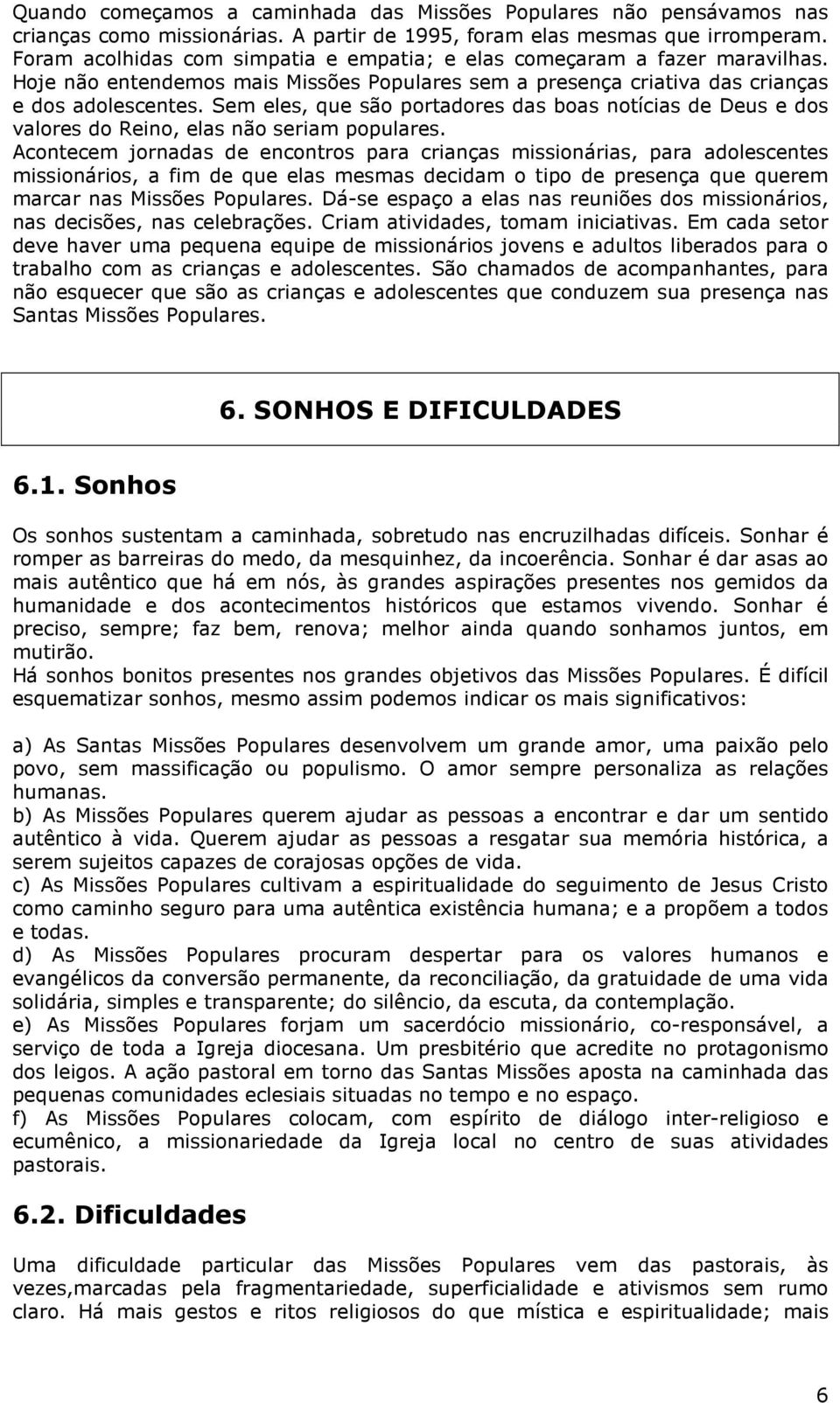 Sem eles, que são portadores das boas notícias de Deus e dos valores do Reino, elas não seriam populares.