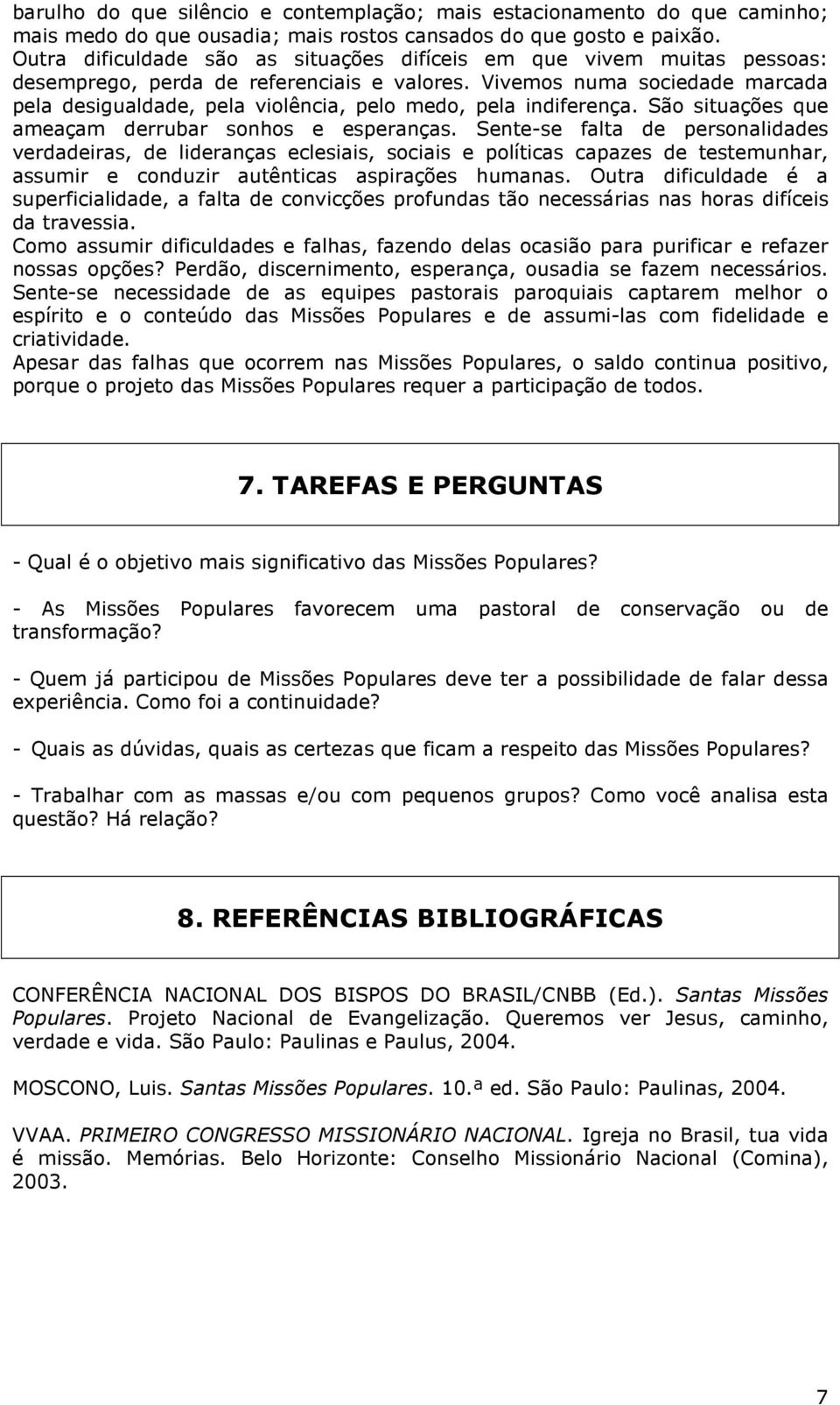 Vivemos numa sociedade marcada pela desigualdade, pela violência, pelo medo, pela indiferença. São situações que ameaçam derrubar sonhos e esperanças.