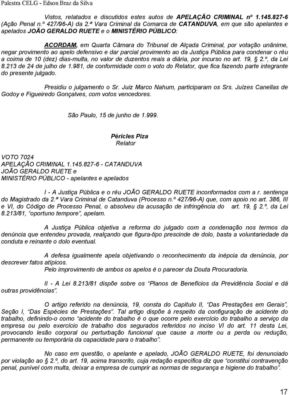 negar provimento ao apelo defensivo e dar parcial provimento ao da Justiça Pública para condenar o réu a coima de 10 (dez) dias-multa, no valor de duzentos reais a diária, por incurso no art. 19, 2.