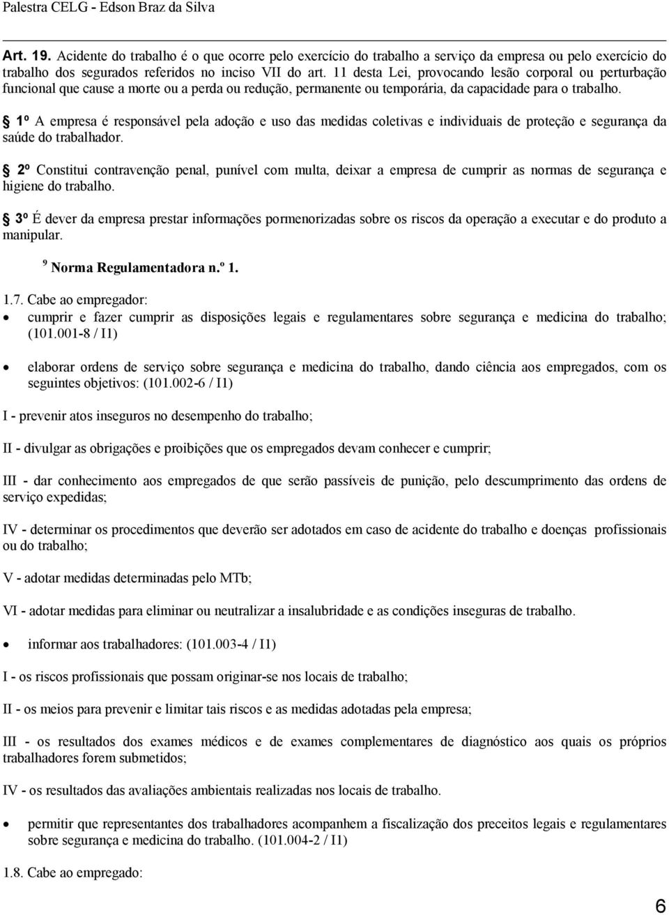 1º A empresa é responsável pela adoção e uso das medidas coletivas e individuais de proteção e segurança da saúde do trabalhador.