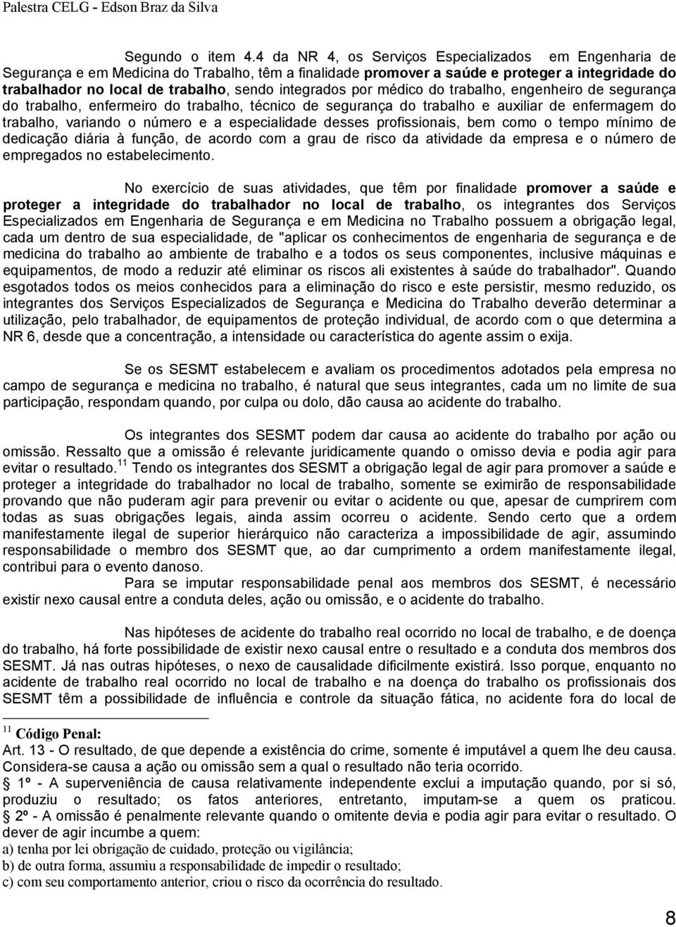 integrados por médico do trabalho, engenheiro de segurança do trabalho, enfermeiro do trabalho, técnico de segurança do trabalho e auxiliar de enfermagem do trabalho, variando o número e a