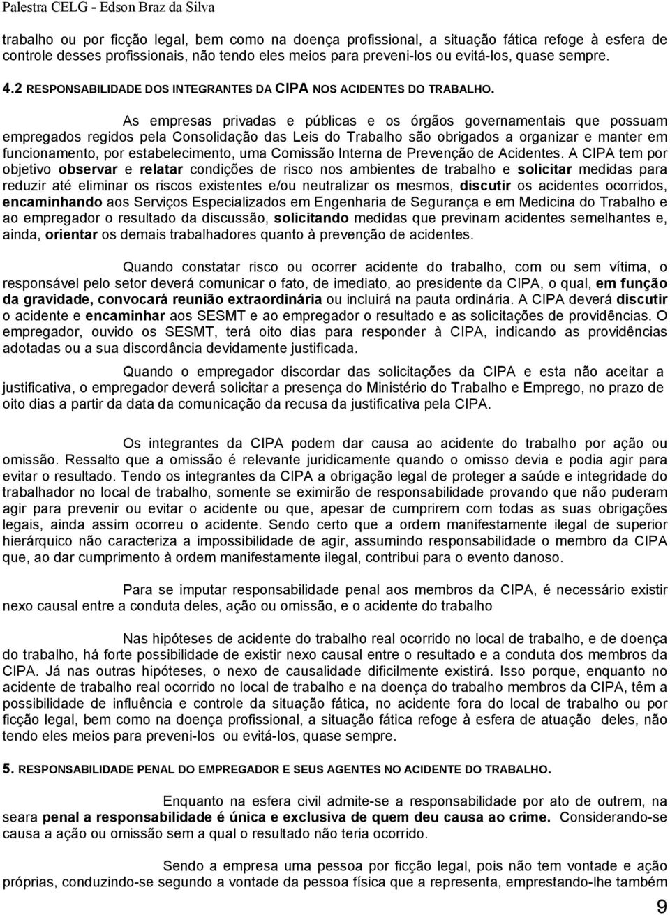 As empresas privadas e públicas e os órgãos governamentais que possuam empregados regidos pela Consolidação das Leis do Trabalho são obrigados a organizar e manter em funcionamento, por