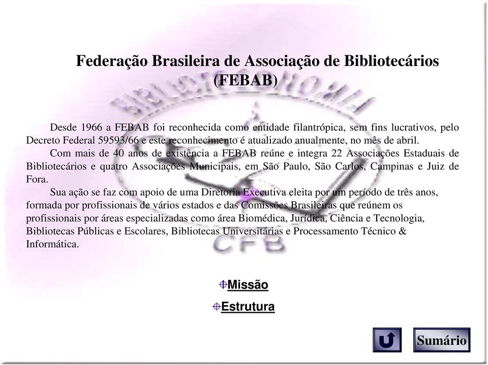 Com mais de 40 anos de existência a FEBAB reúne e integra 22 Associações Estaduais de Bibliotecários e quatro Associações Municipais, em São Paulo, São Carlos, Campinas e Juiz de Fora.