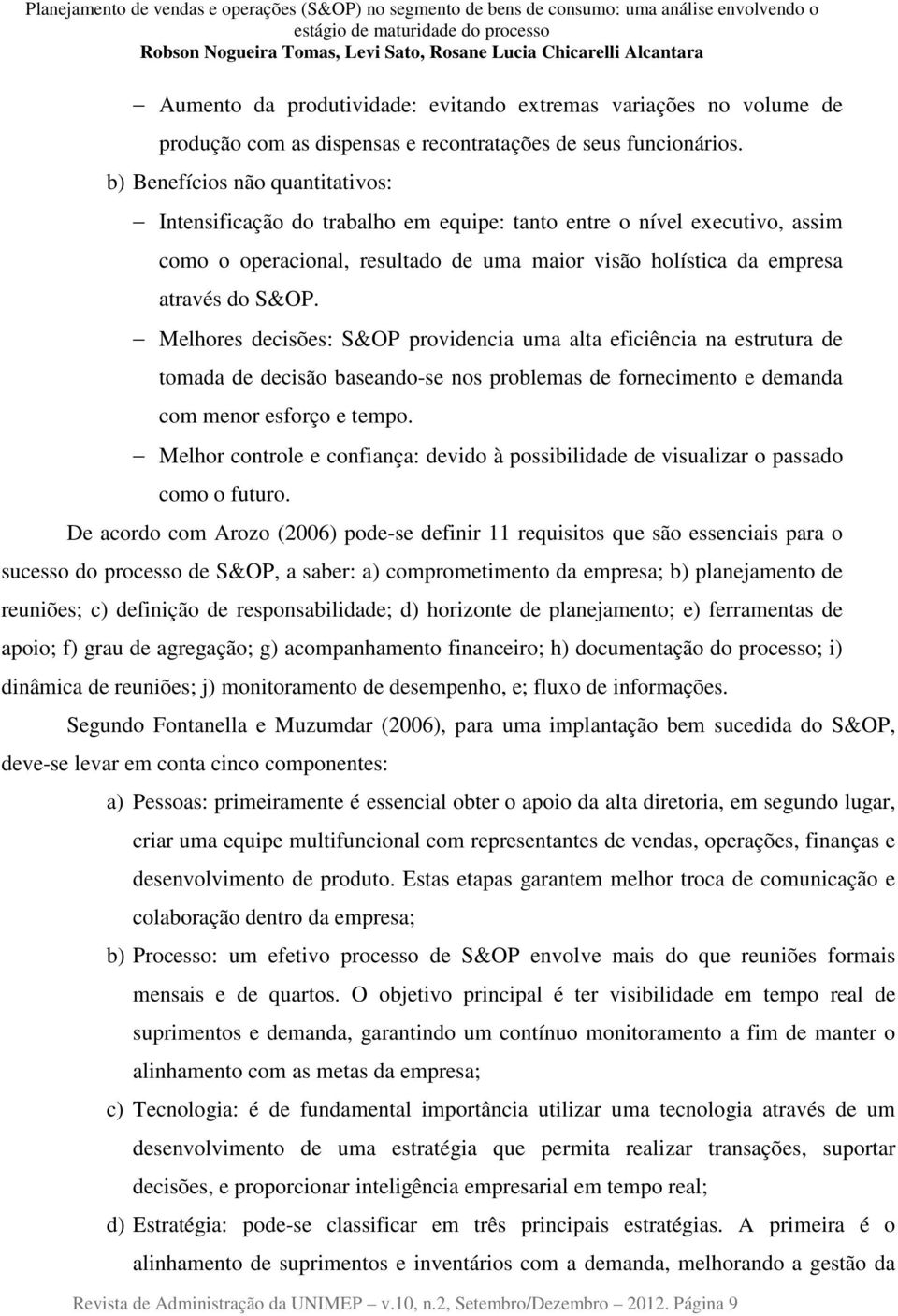 Melhores decisões: S&OP providencia uma alta eficiência na estrutura de tomada de decisão baseando-se nos problemas de fornecimento e demanda com menor esforço e tempo.