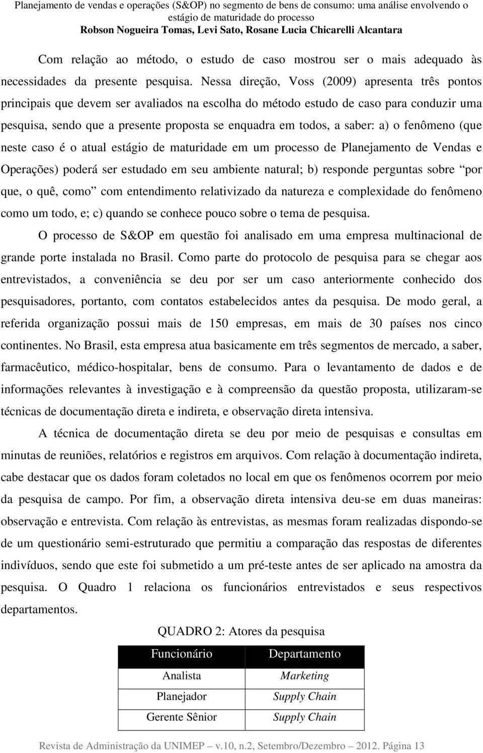 a saber: a) o fenômeno (que neste caso é o atual estágio de maturidade em um processo de Planejamento de Vendas e Operações) poderá ser estudado em seu ambiente natural; b) responde perguntas sobre