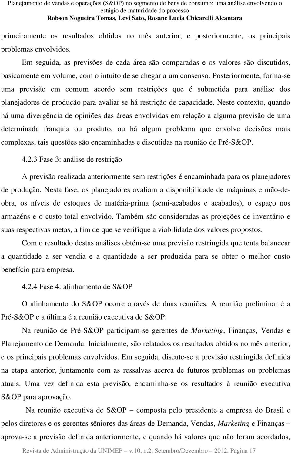 Posteriormente, forma-se uma previsão em comum acordo sem restrições que é submetida para análise dos planejadores de produção para avaliar se há restrição de capacidade.