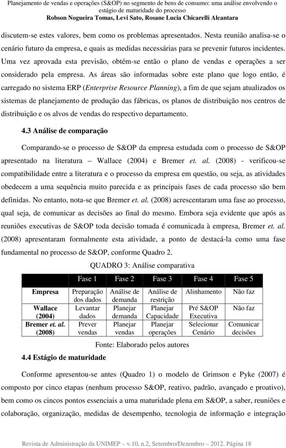 As áreas são informadas sobre este plano que logo então, é carregado no sistema ERP (Enterprise Resource Planning), a fim de que sejam atualizados os sistemas de planejamento de produção das