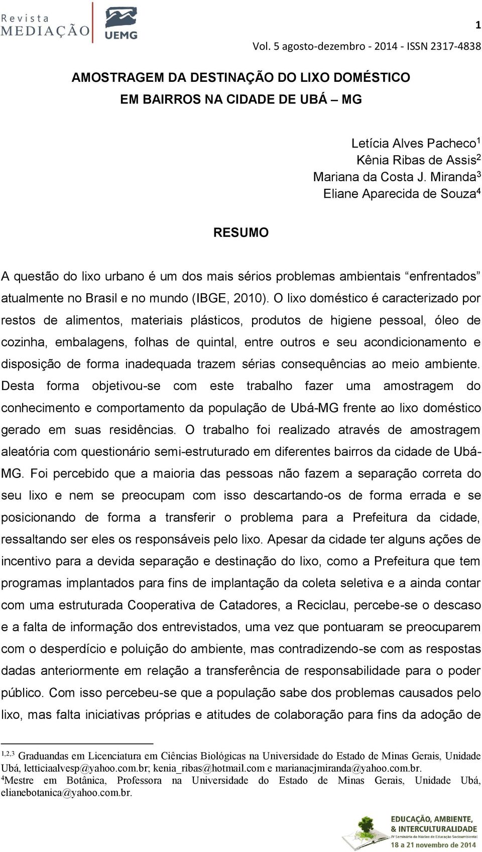 O lixo doméstico é caracterizado por restos de alimentos, materiais plásticos, produtos de higiene pessoal, óleo de cozinha, embalagens, folhas de quintal, entre outros e seu acondicionamento e