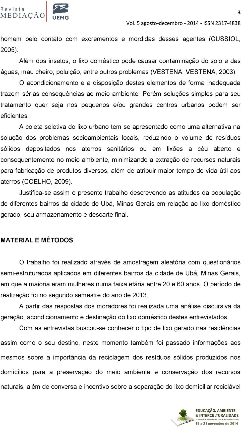 O acondicionamento e a disposição destes elementos de forma inadequada trazem sérias consequências ao meio ambiente.