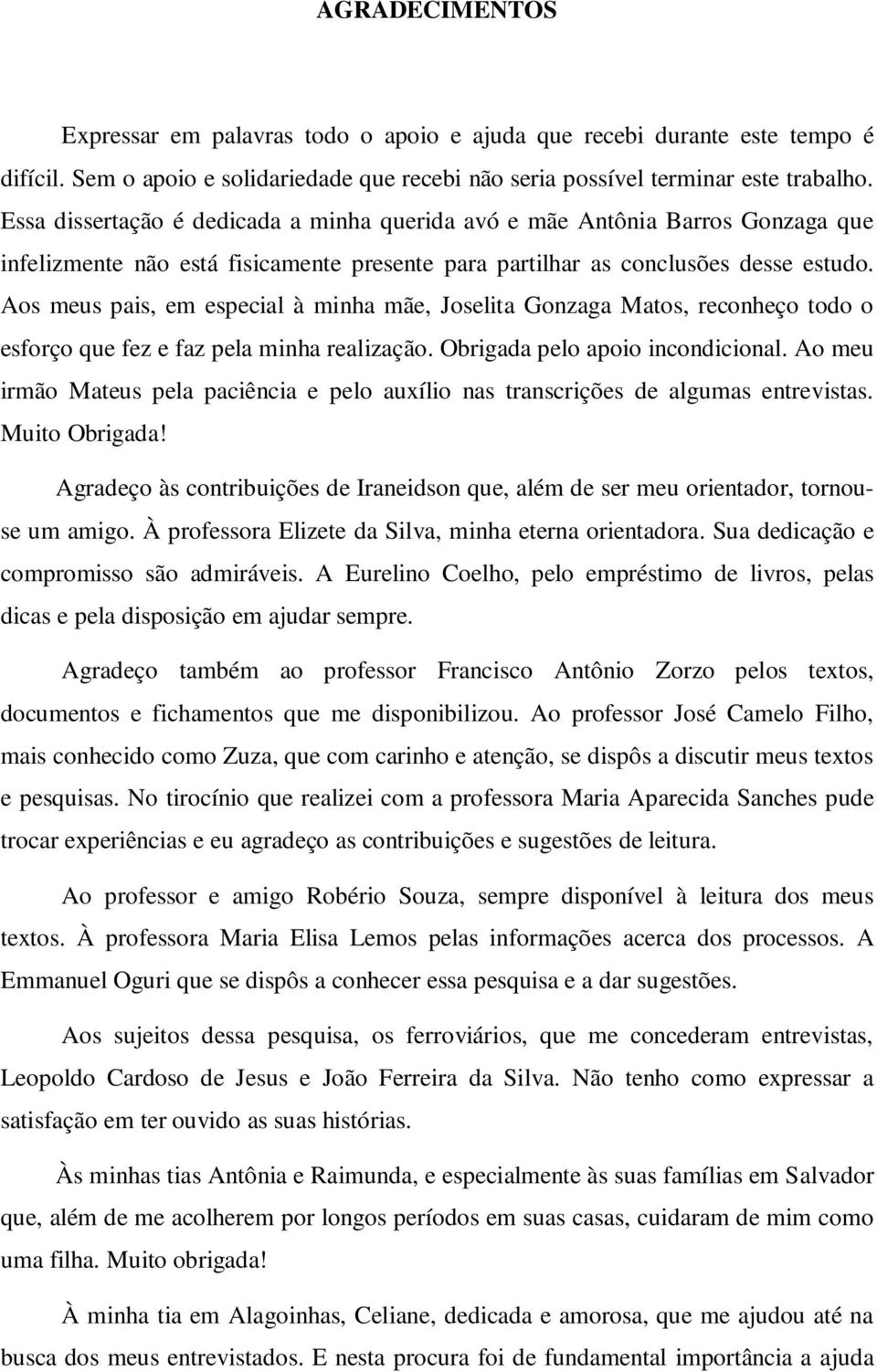 Aos meus pais, em especial à minha mãe, Joselita Gonzaga Matos, reconheço todo o esforço que fez e faz pela minha realização. Obrigada pelo apoio incondicional.