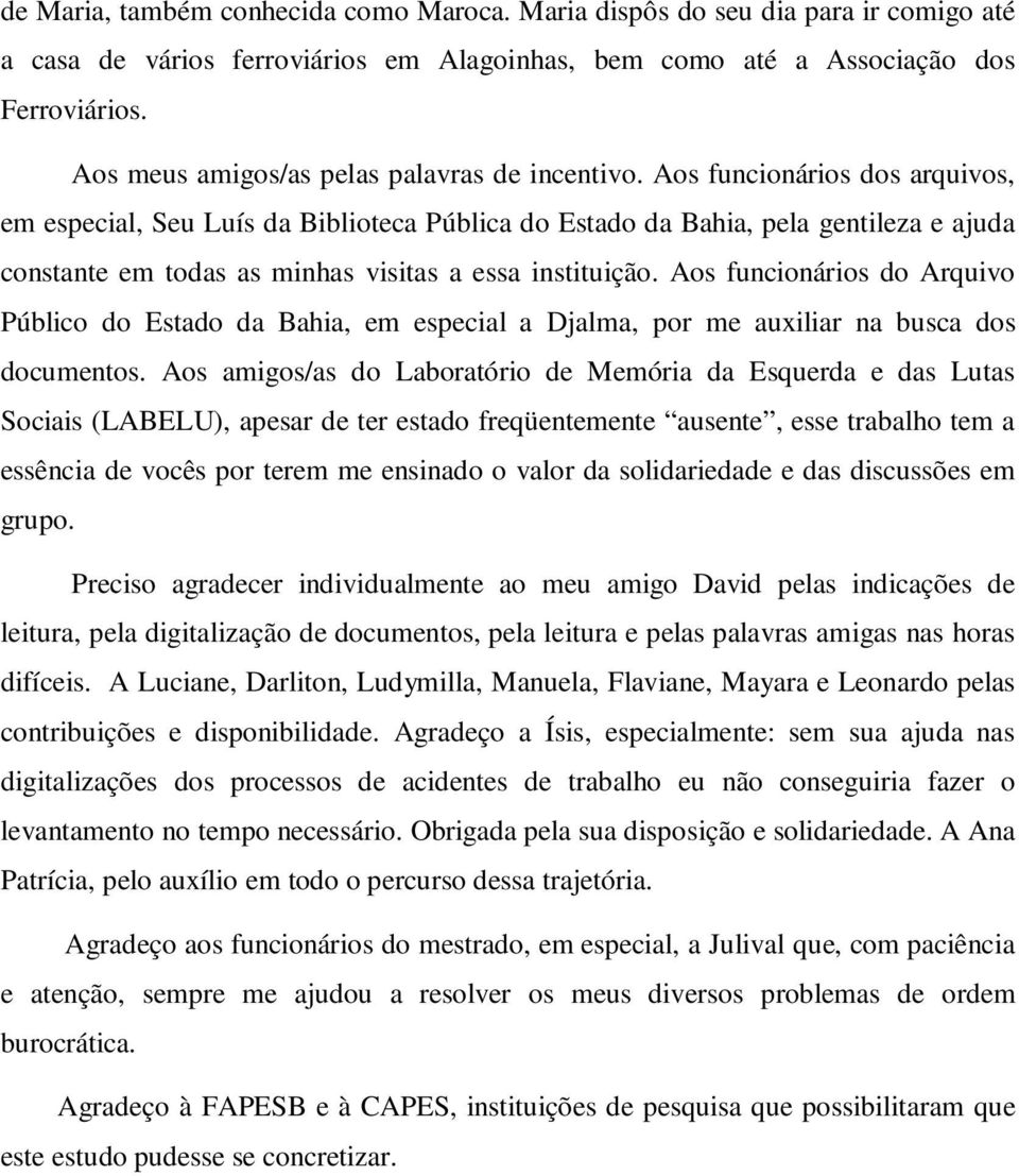 Aos funcionários dos arquivos, em especial, Seu Luís da Biblioteca Pública do Estado da Bahia, pela gentileza e ajuda constante em todas as minhas visitas a essa instituição.