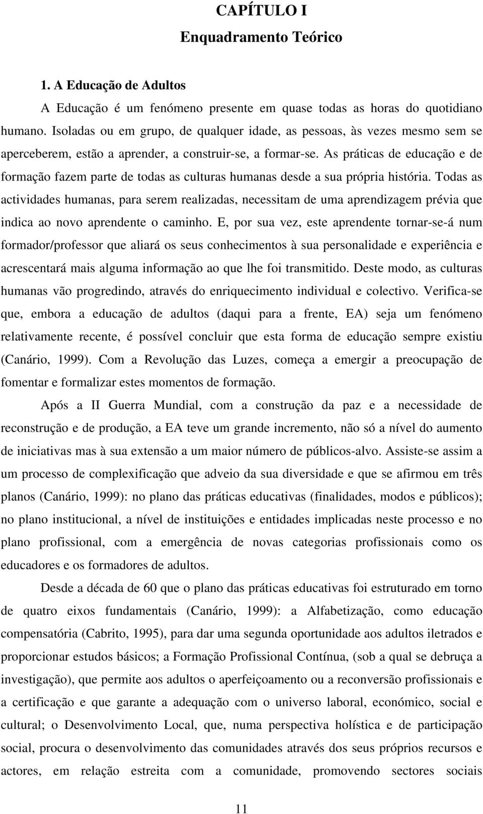 As práticas de educação e de formação fazem parte de todas as culturas humanas desde a sua própria história.