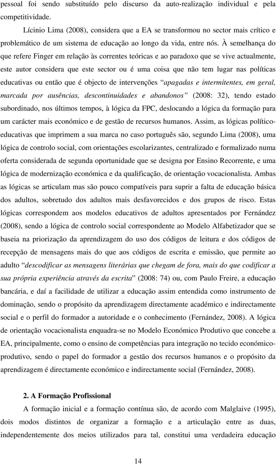 À semelhança do que refere Finger em relação às correntes teóricas e ao paradoxo que se vive actualmente, este autor considera que este sector ou é uma coisa que não tem lugar nas políticas