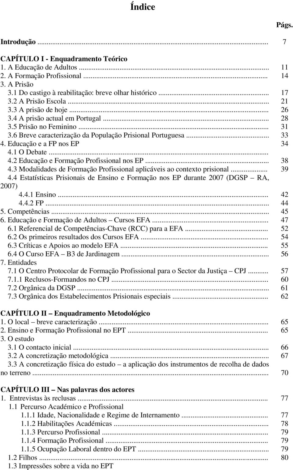 Educação e a FP nos EP 34 4.1 O Debate... 4.2 Educação e Formação Profissional nos EP... 38 4.3 Modalidades de Formação Profissional aplicáveis ao contexto prisional... 39 4.