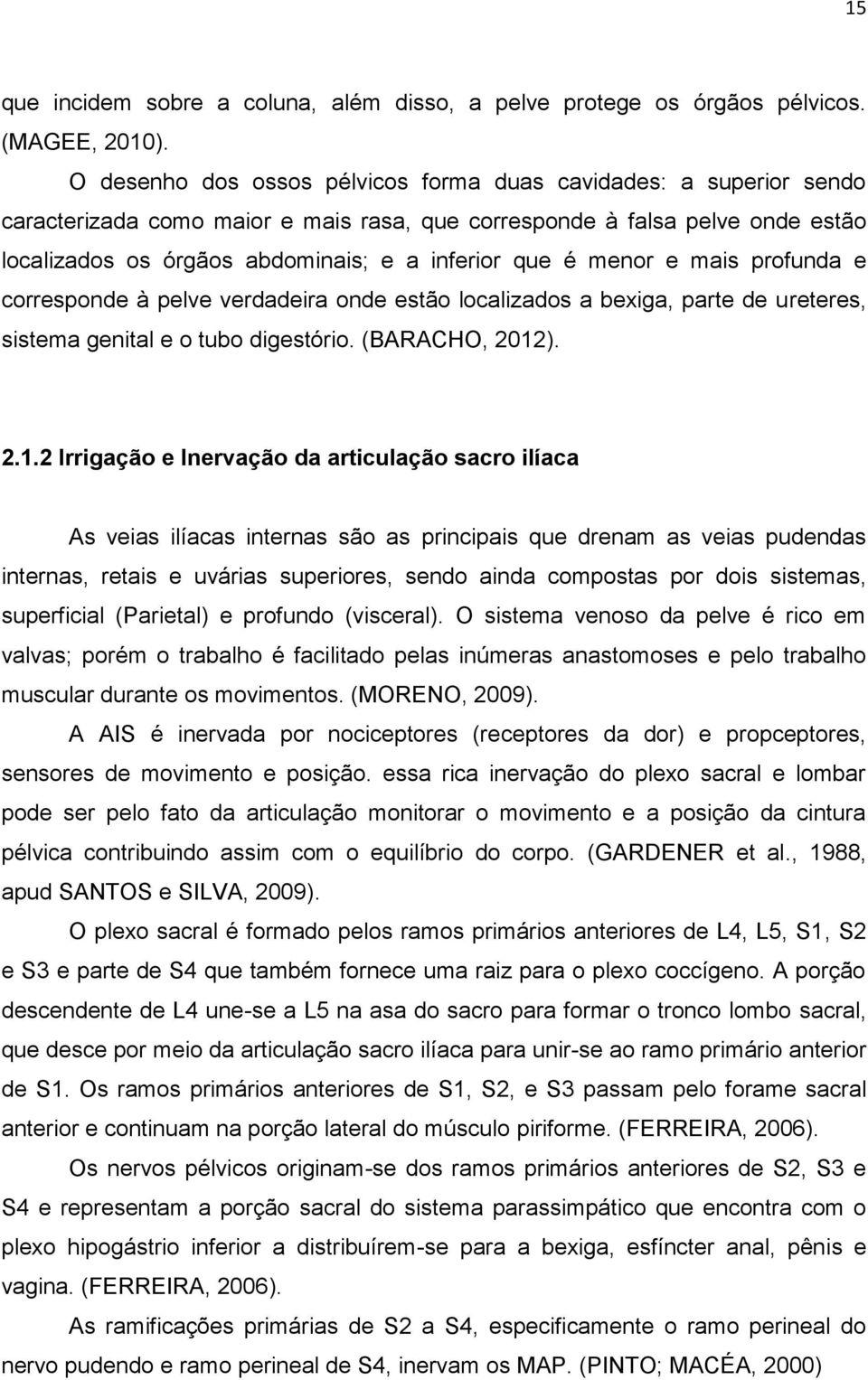 menor e mais profunda e corresponde à pelve verdadeira onde estão localizados a bexiga, parte de ureteres, sistema genital e o tubo digestório. (BARACHO, 2012