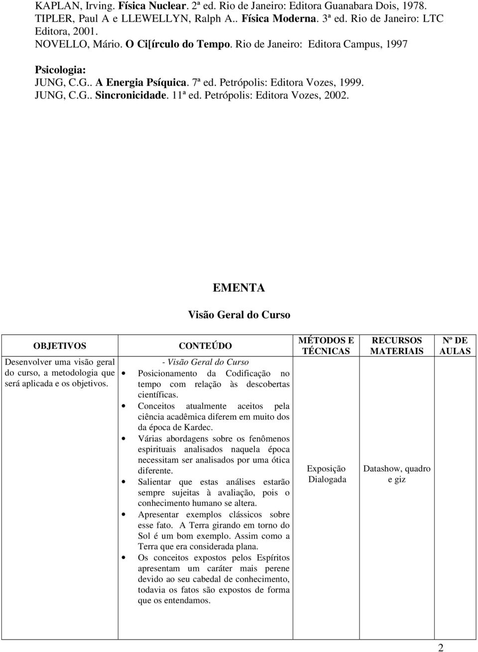 Petrópolis: Editora Vozes, 2002. EMENTA Visão Geral do Curso Desenvolver uma visão geral do curso, a metodologia que será aplicada e os objetivos.