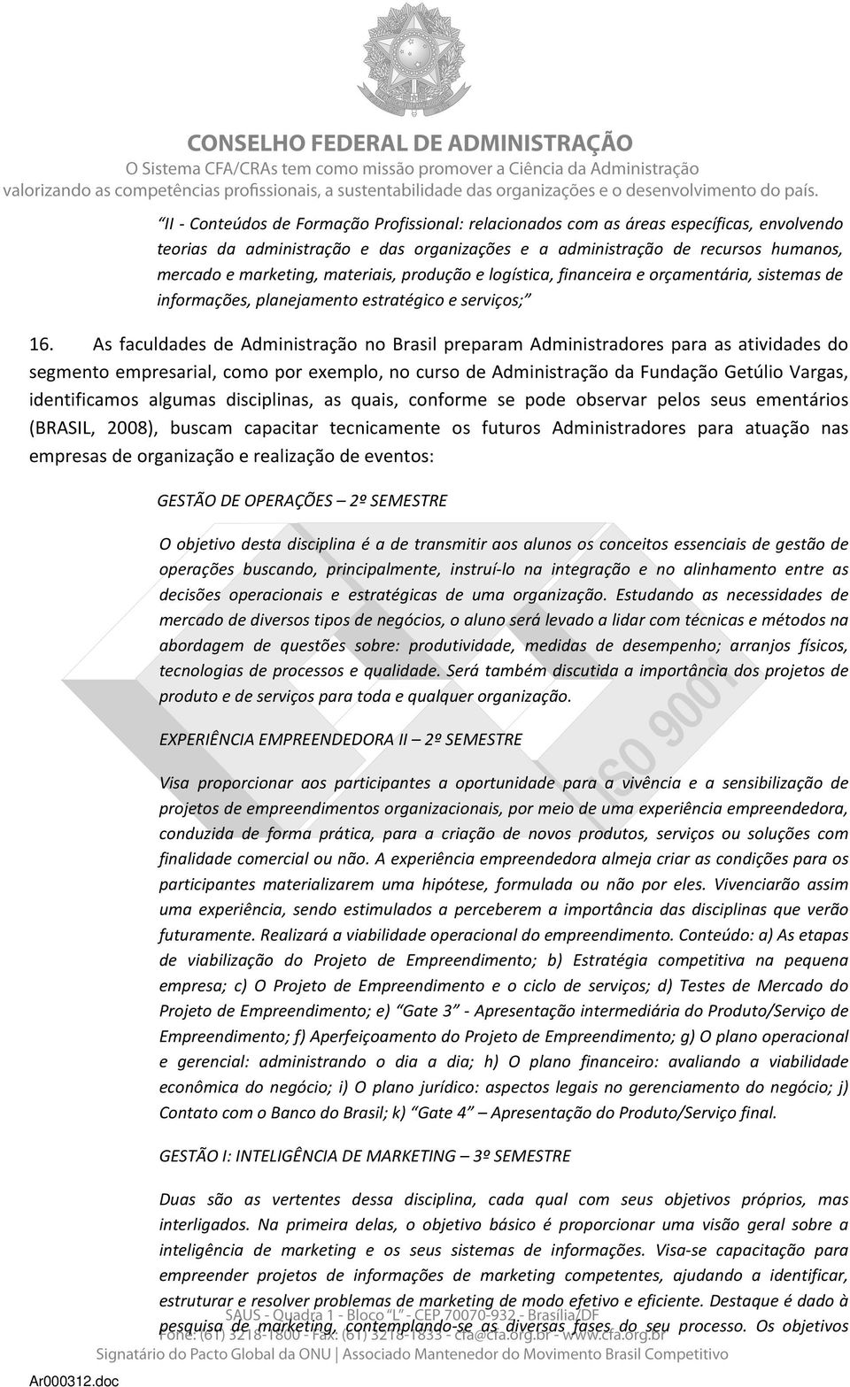 As faculdades de Administração no Brasil preparam Administradores para as atividades do segmento empresarial, como por exemplo, no curso de Administração da Fundação Getúlio Vargas, identificamos