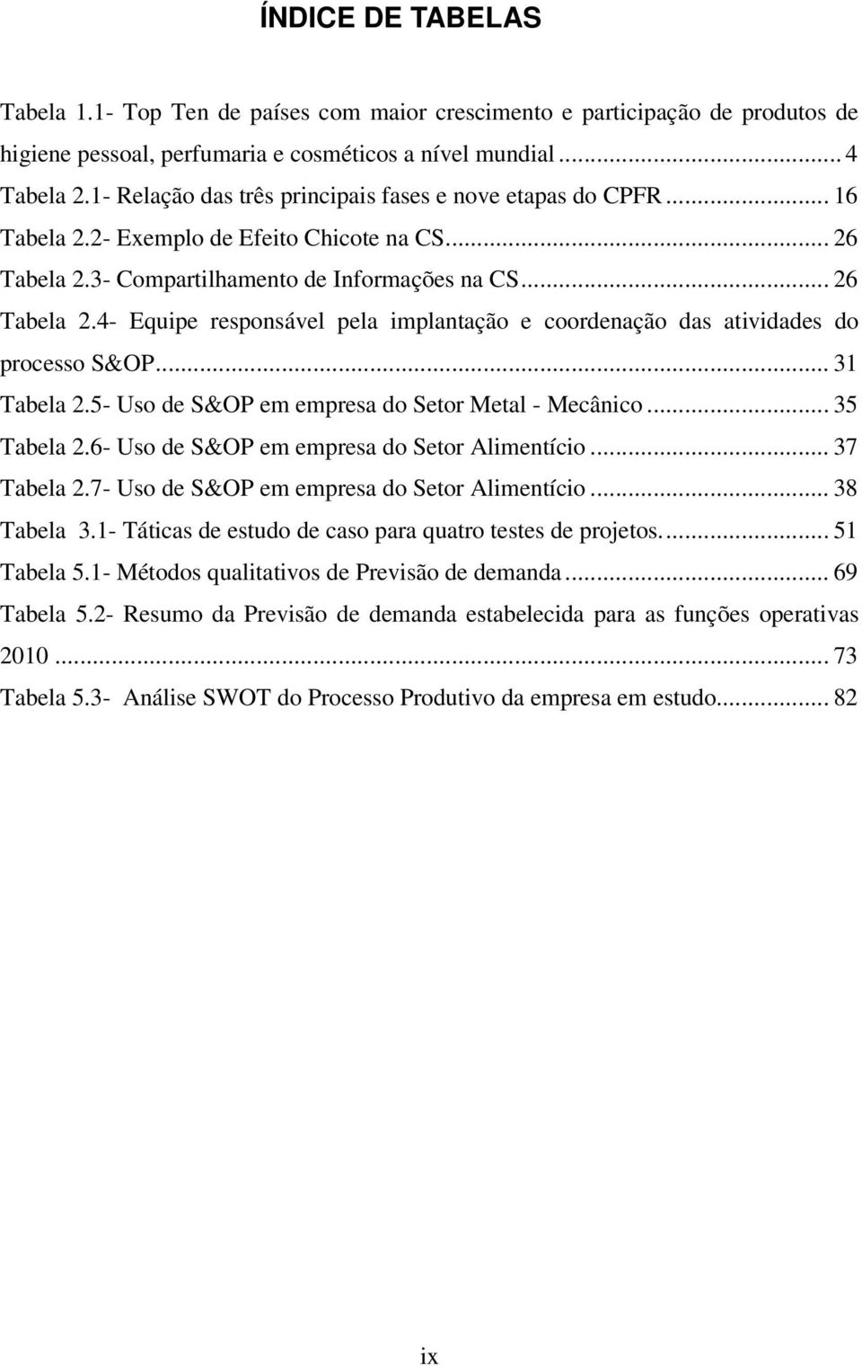 3- Compartilhamento de Informações na CS... 26 Tabela 2.4- Equipe responsável pela implantação e coordenação das atividades do processo S&OP... 31 Tabela 2.