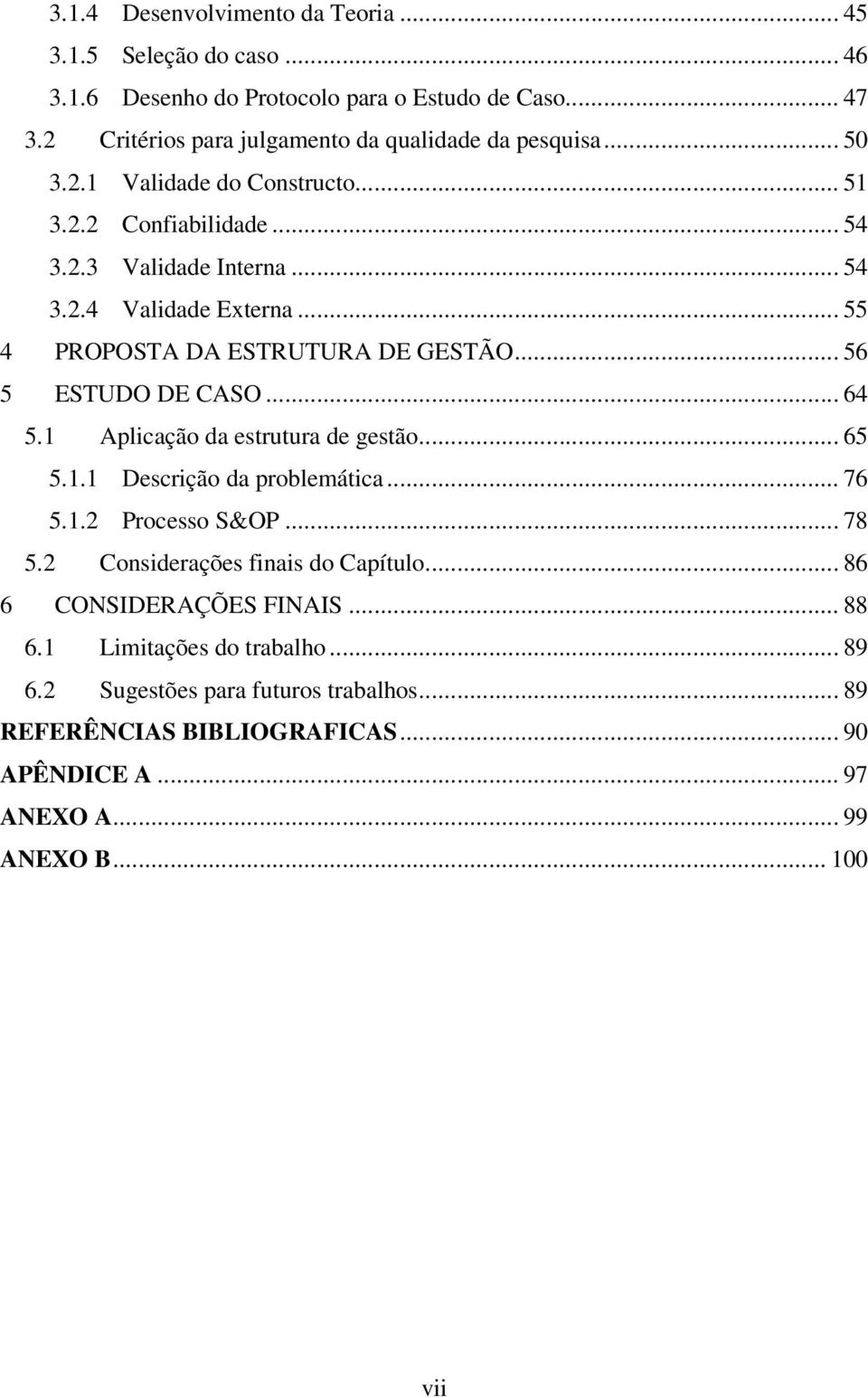 .. 56 5 ESTUDO DE CASO... 64 5.1 Aplicação da estrutura de gestão... 65 5.1.1 Descrição da problemática... 76 5.1.2 Processo S&OP... 78 5.2 Considerações finais do Capítulo.