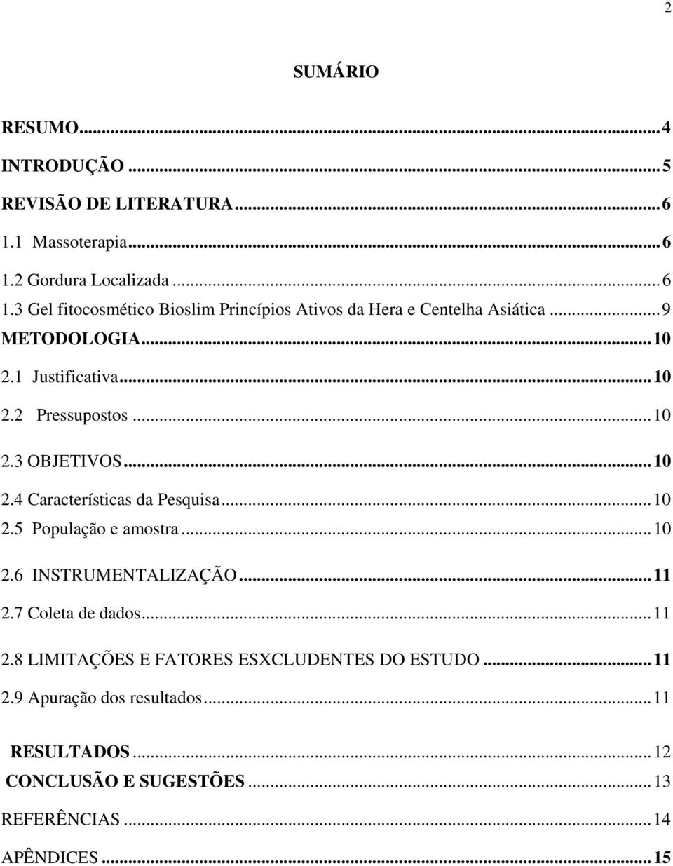 ..10 2.6 INSTRUMENTALIZAÇÃO...11 2.7 Coleta de dados...11 2.8 LIMITAÇÕES E FATORES ESXCLUDENTES DO ESTUDO...11 2.9 Apuração dos resultados.