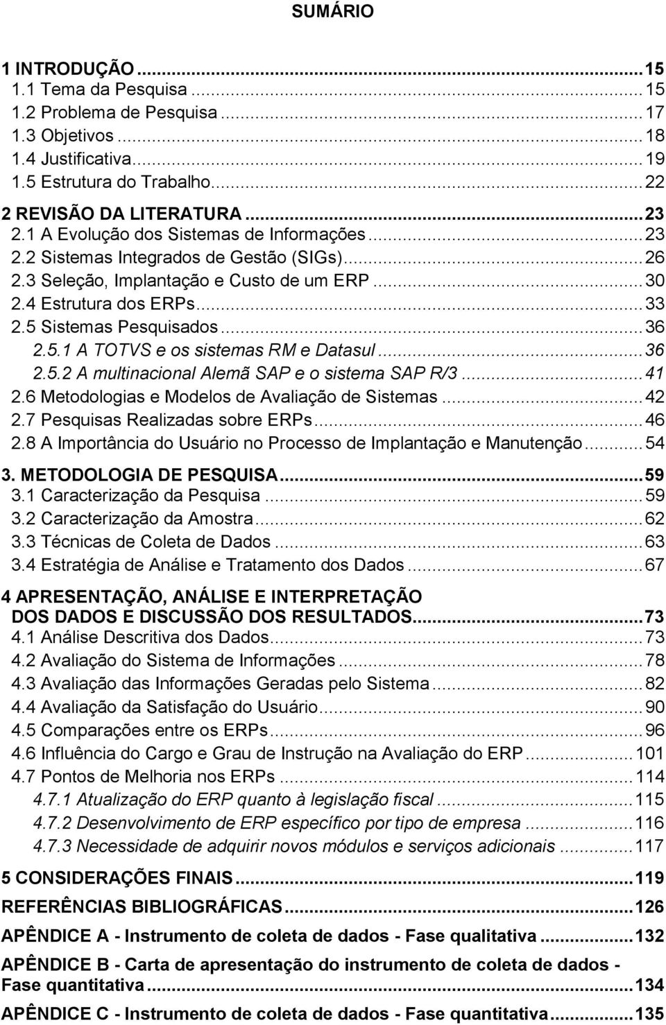 .. 36 2.5.1 A TOTVS e os sistemas RM e Datasul... 36 2.5.2 A multinacional Alemã SAP e o sistema SAP R/3... 41 2.6 Metodologias e Modelos de Avaliação de Sistemas... 42 2.