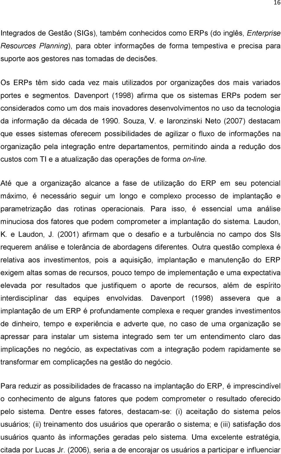 Davenport (1998) afirma que os sistemas ERPs podem ser considerados como um dos mais inovadores desenvolvimentos no uso da tecnologia da informação da década de 1990. Souza, V.