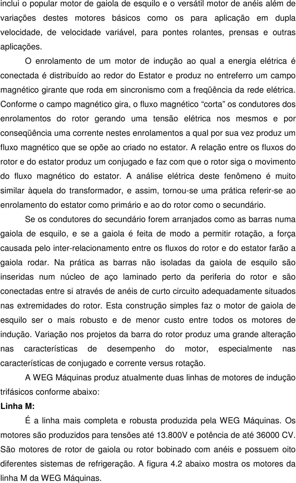 O enrolamento de um motor de indução ao qual a energia elétrica é conectada é distribuído ao redor do Estator e produz no entreferro um campo magnético girante que roda em sincronismo com a