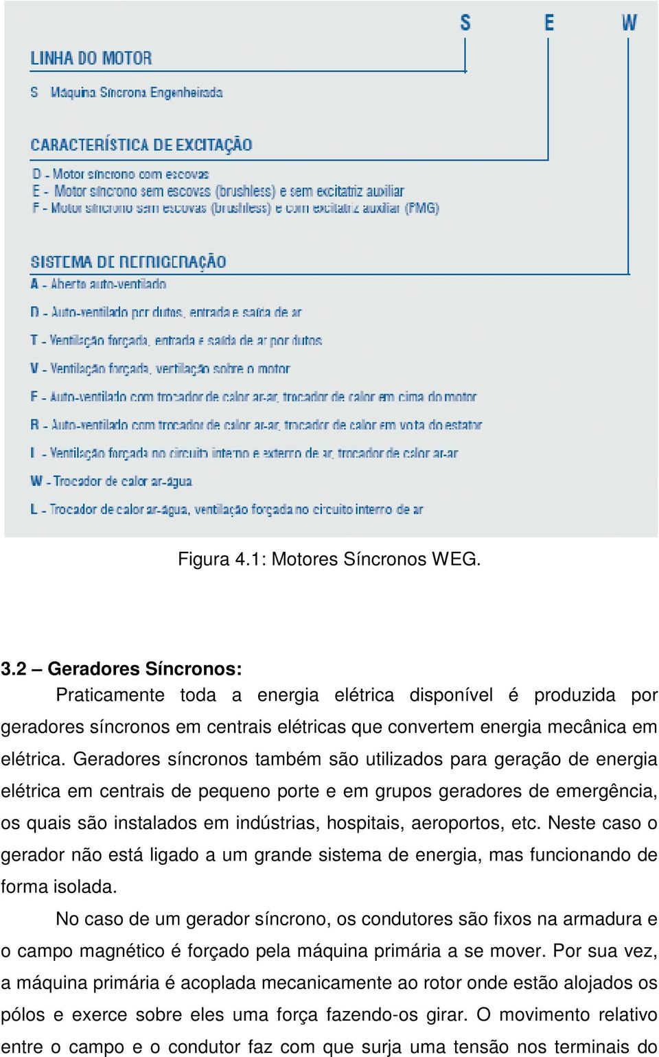 Geradores síncronos também são utilizados para geração de energia elétrica em centrais de pequeno porte e em grupos geradores de emergência, os quais são instalados em indústrias, hospitais,