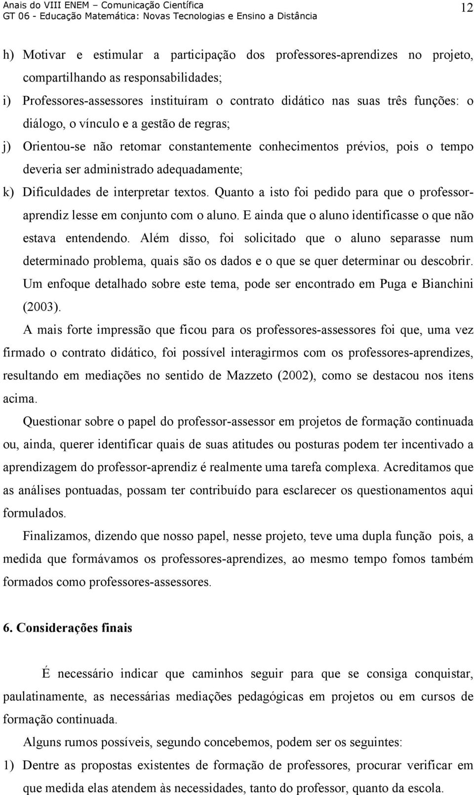 Quanto a isto foi pedido para que o professoraprendiz lesse em conjunto com o aluno. E ainda que o aluno identificasse o que não estava entendendo.