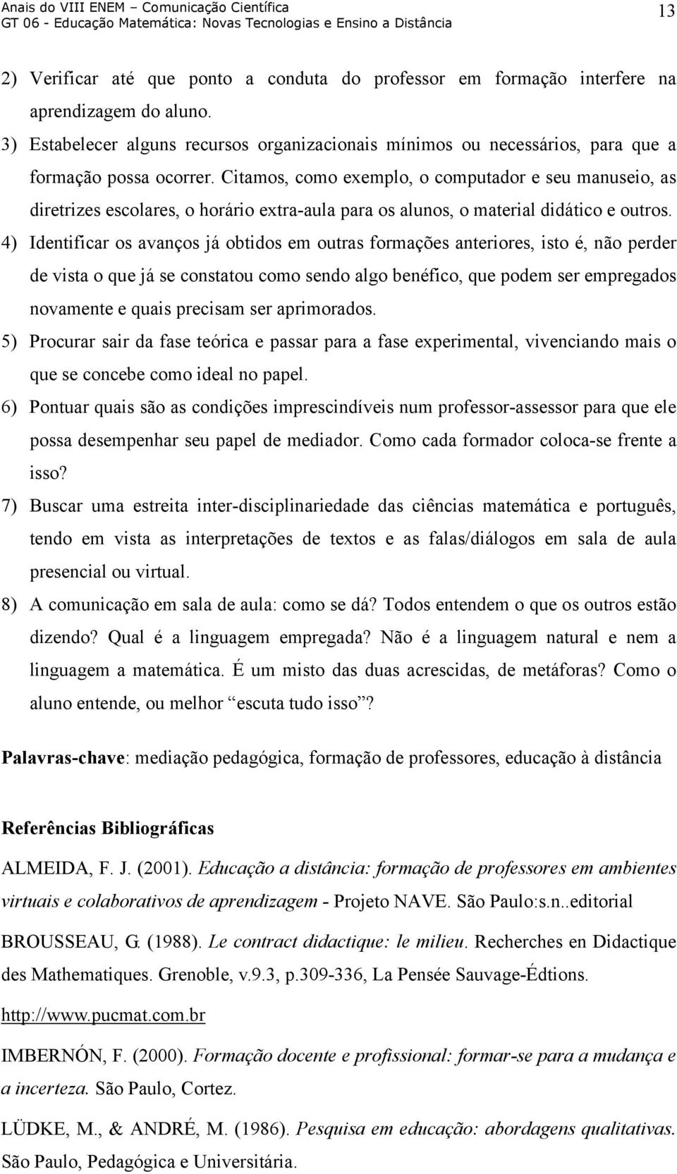 Citamos, como exemplo, o computador e seu manuseio, as diretrizes escolares, o horário extra-aula para os alunos, o material didático e outros.