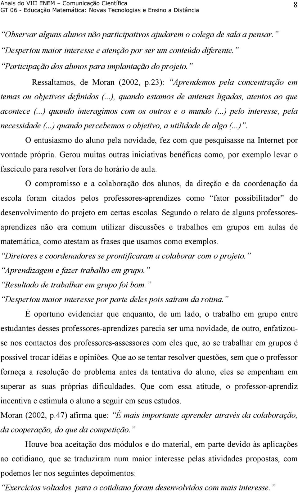 ..) quando interagimos com os outros e o mundo (...) pelo interesse, pela necessidade (...) quando percebemos o objetivo, a utilidade de algo (...). O entusiasmo do aluno pela novidade, fez com que pesquisasse na Internet por vontade própria.